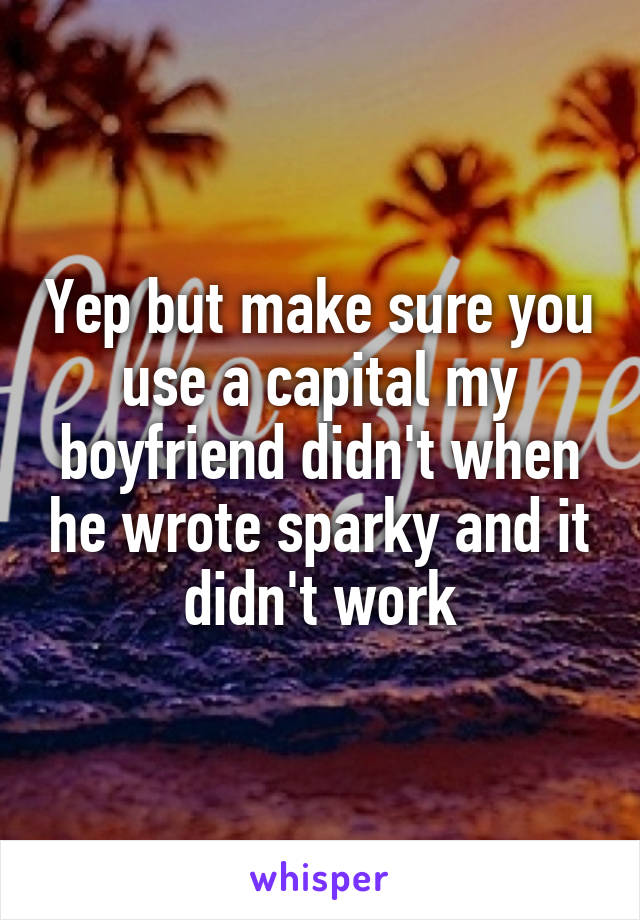 Yep but make sure you use a capital my boyfriend didn't when he wrote sparky and it didn't work