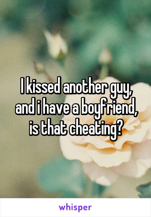 I kissed another guy, and i have a boyfriend, is that cheating?