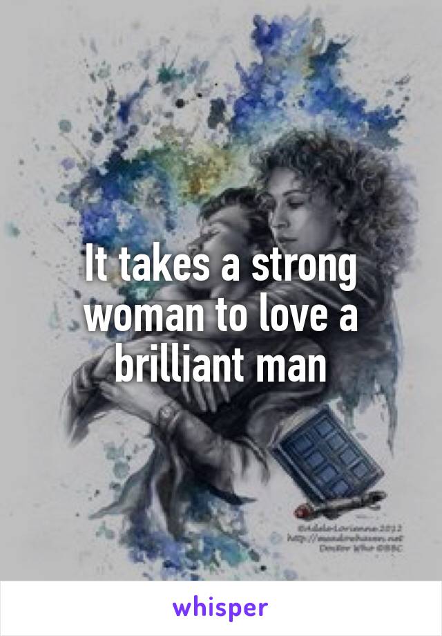 It takes a strong woman to love a brilliant man