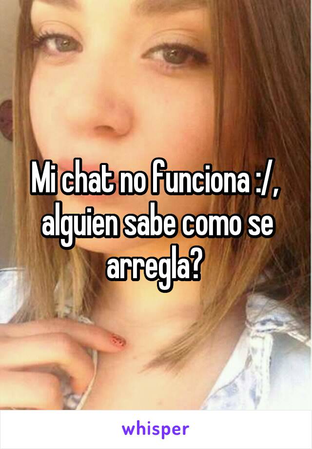 Mi chat no funciona :/,  alguien sabe como se arregla? 