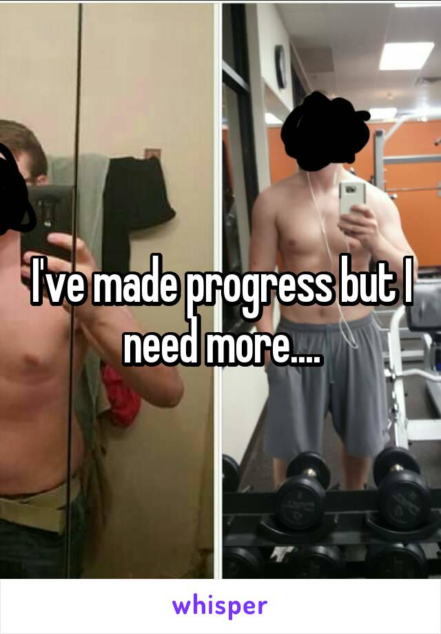 I've made progress but I need more....