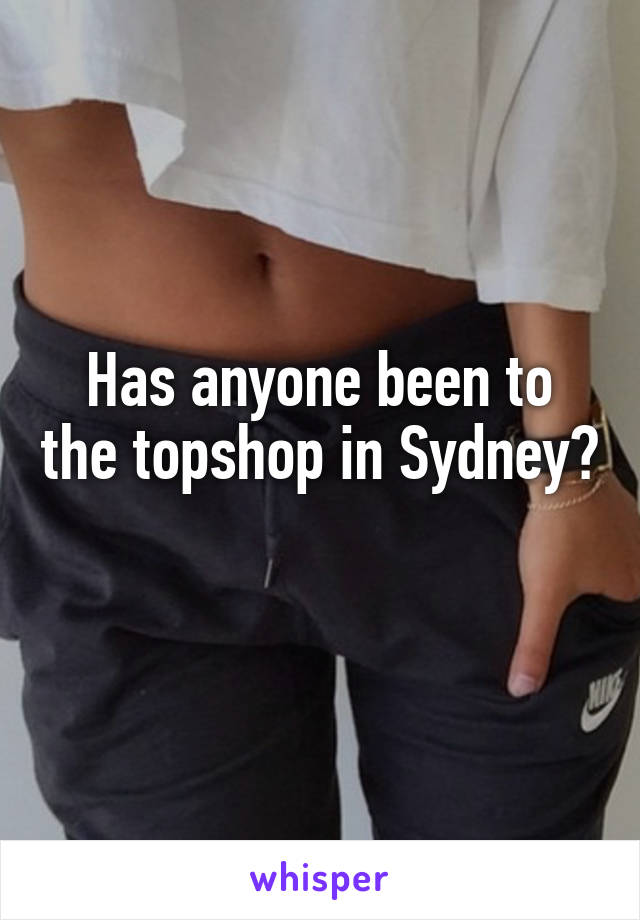 Has anyone been to the topshop in Sydney? 