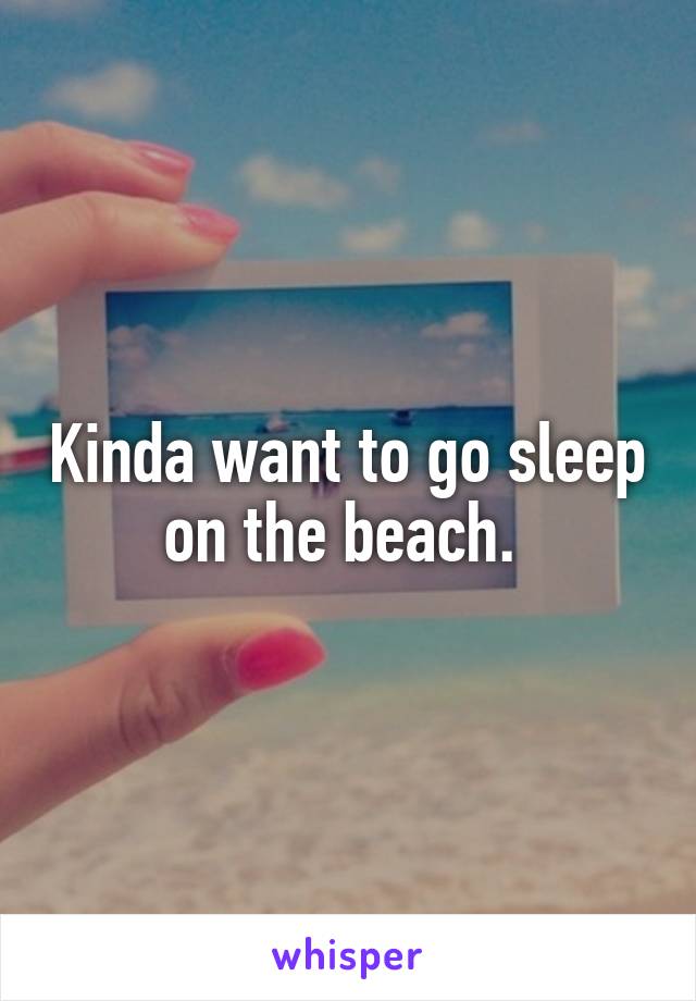 Kinda want to go sleep on the beach. 