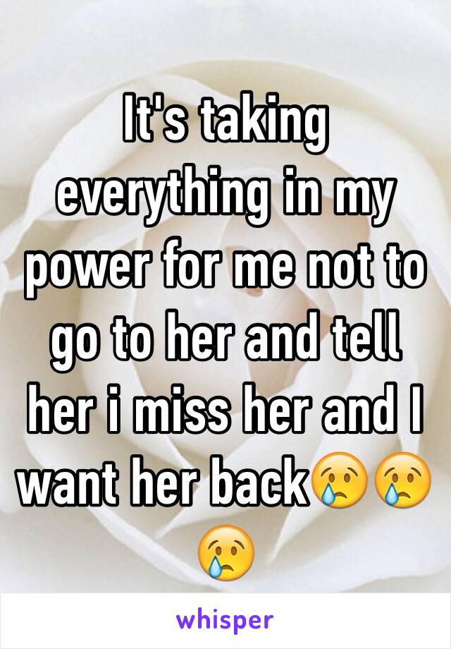 It's taking everything in my power for me not to go to her and tell her i miss her and I want her back😢😢😢