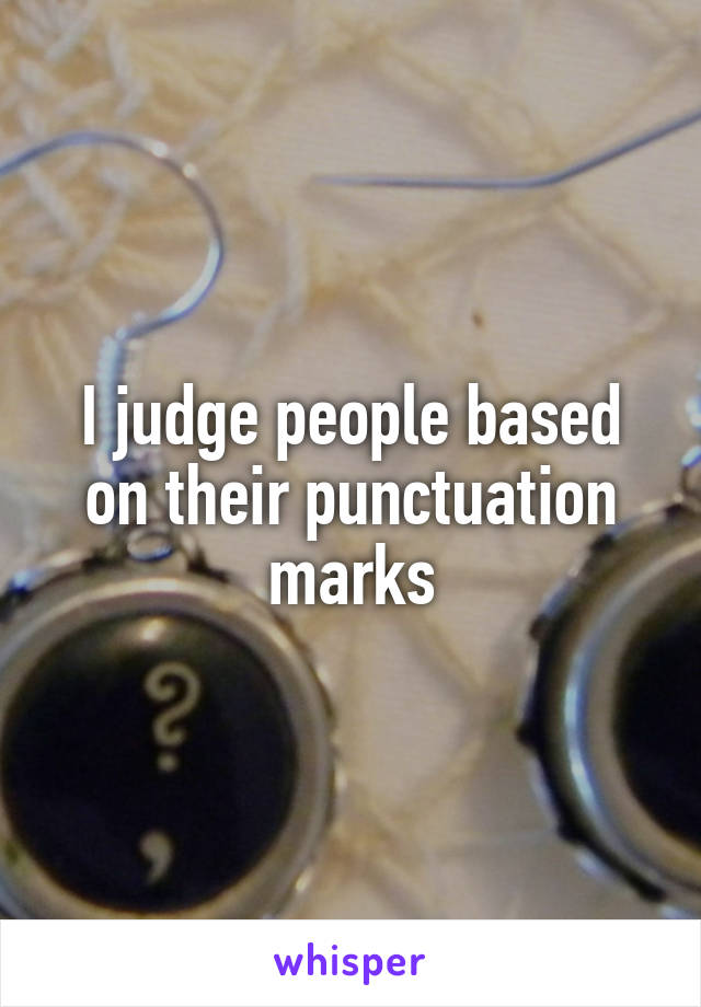 I judge people based on their punctuation marks