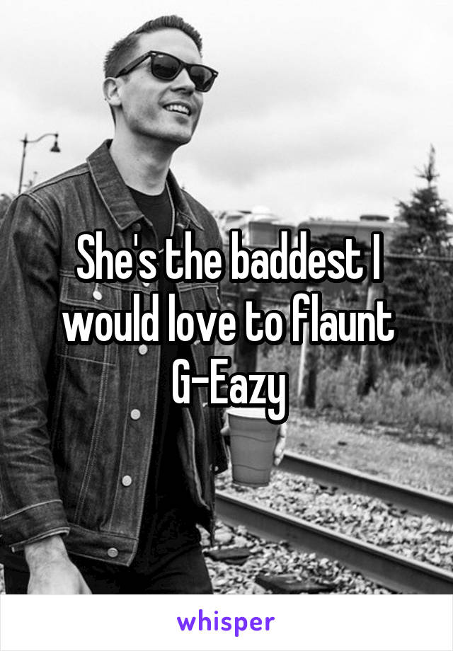 She's the baddest I would love to flaunt
G-Eazy