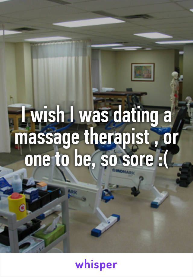 I wish I was dating a massage therapist , or one to be, so sore :(