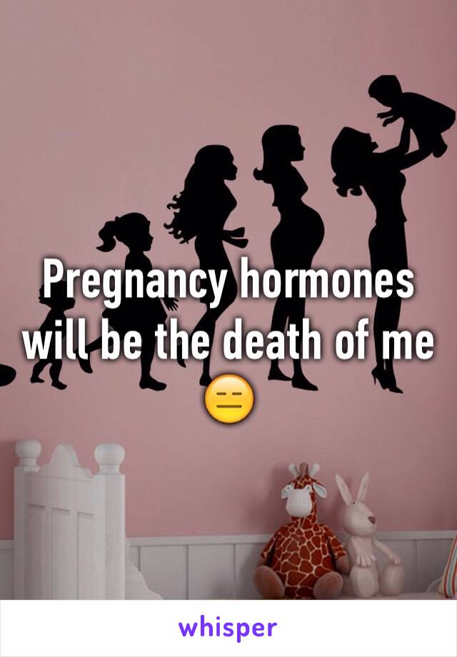 Pregnancy hormones will be the death of me 😑