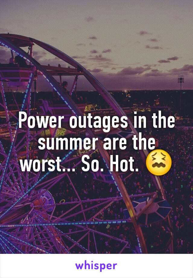 Power outages in the summer are the worst... So. Hot. 😖