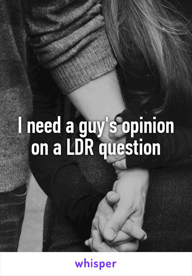 I need a guy's opinion on a LDR question