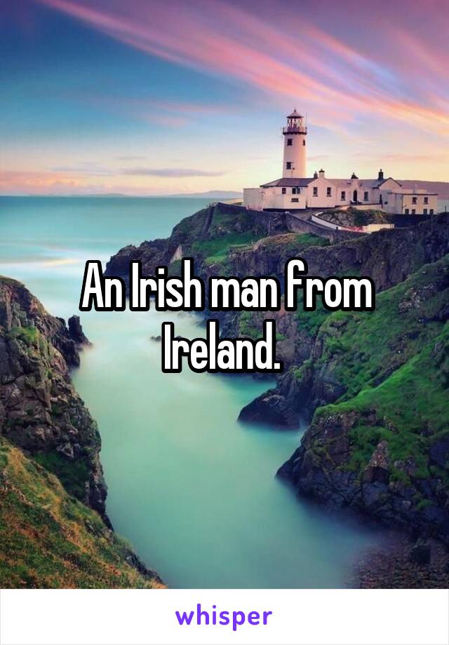 An Irish man from Ireland. 