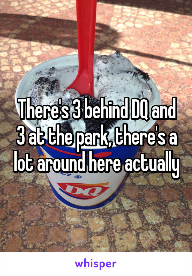 There's 3 behind DQ and 3 at the park, there's a lot around here actually