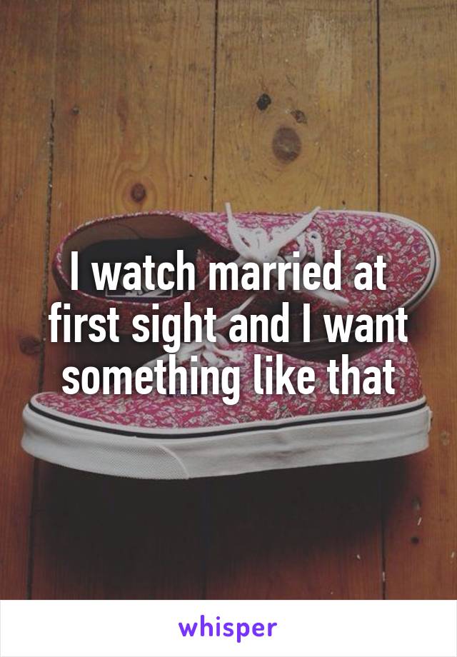 I watch married at first sight and I want something like that