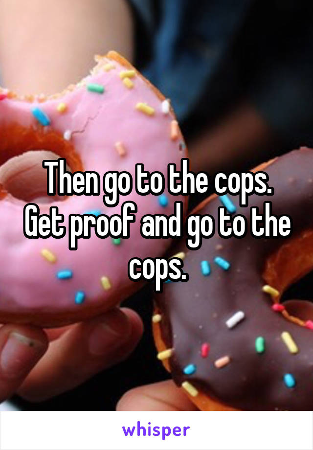 Then go to the cops. Get proof and go to the cops.