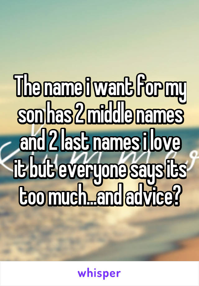 The name i want for my son has 2 middle names and 2 last names i love it but everyone says its too much...and advice?