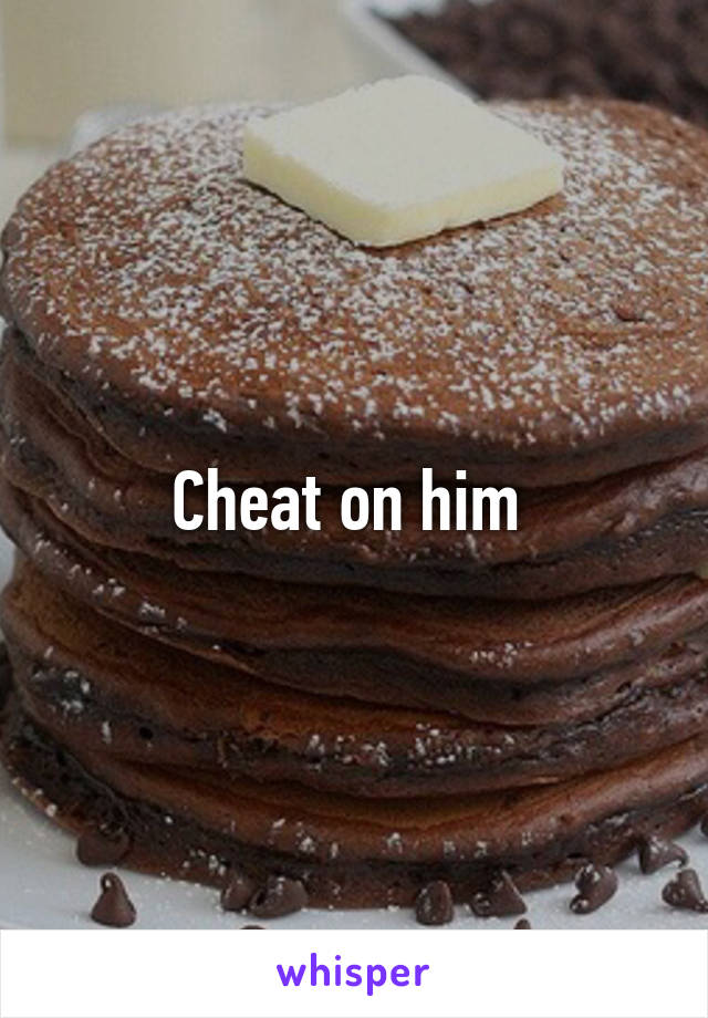 Cheat on him 