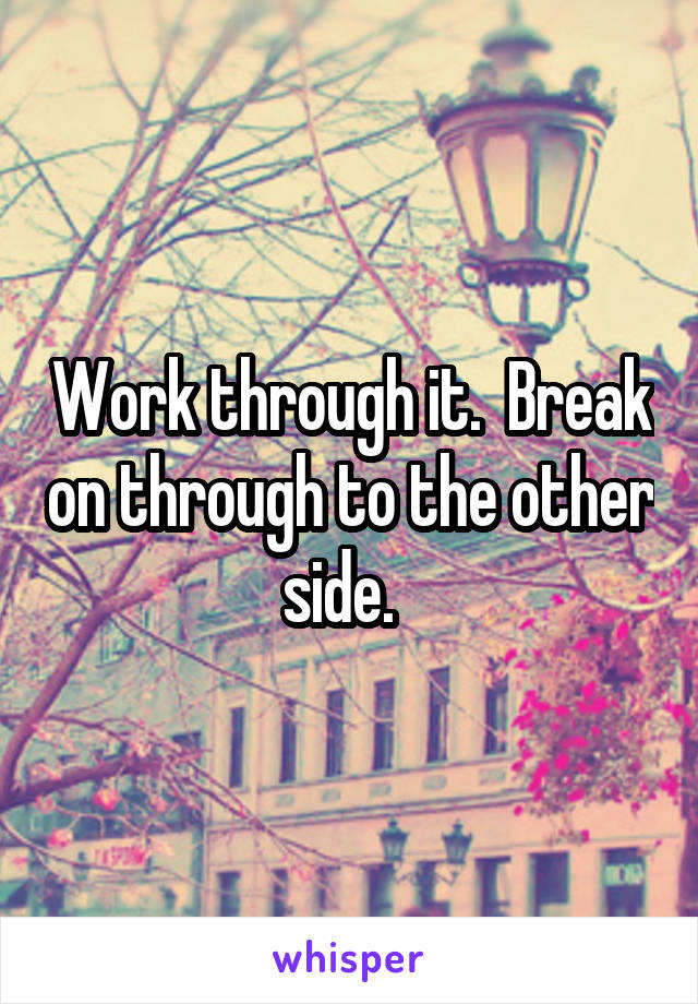 Work through it.  Break on through to the other side.  