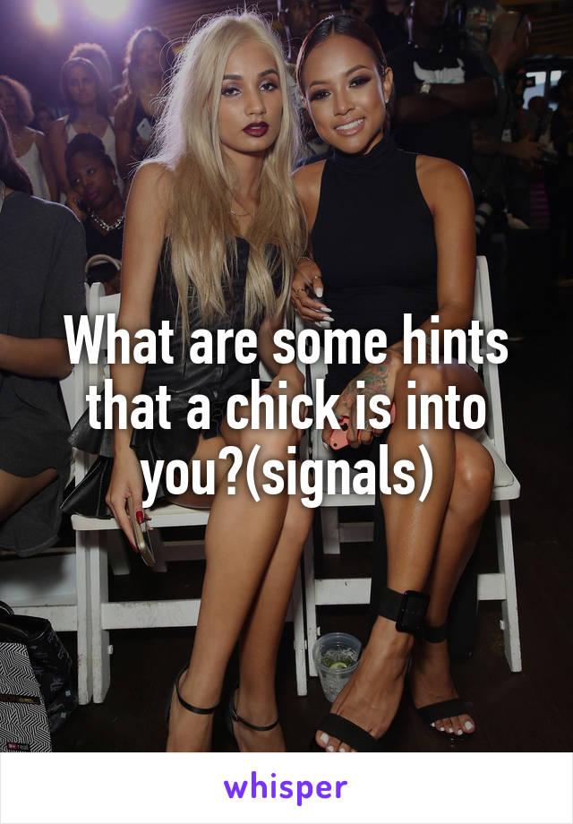 What are some hints that a chick is into you?(signals)