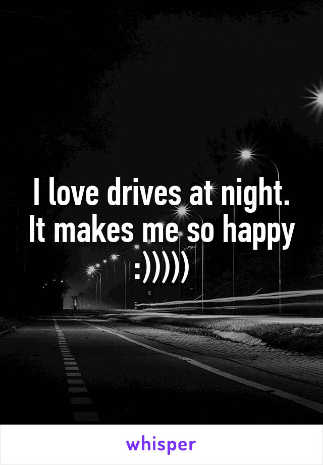 I love drives at night. It makes me so happy :)))))