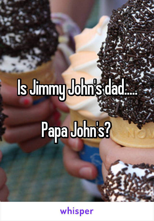 Is Jimmy John's dad.....

Papa John's? 