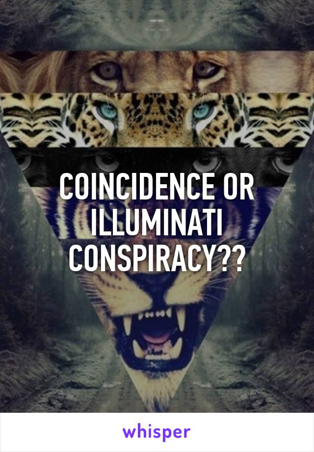 COINCIDENCE OR ILLUMINATI CONSPIRACY??