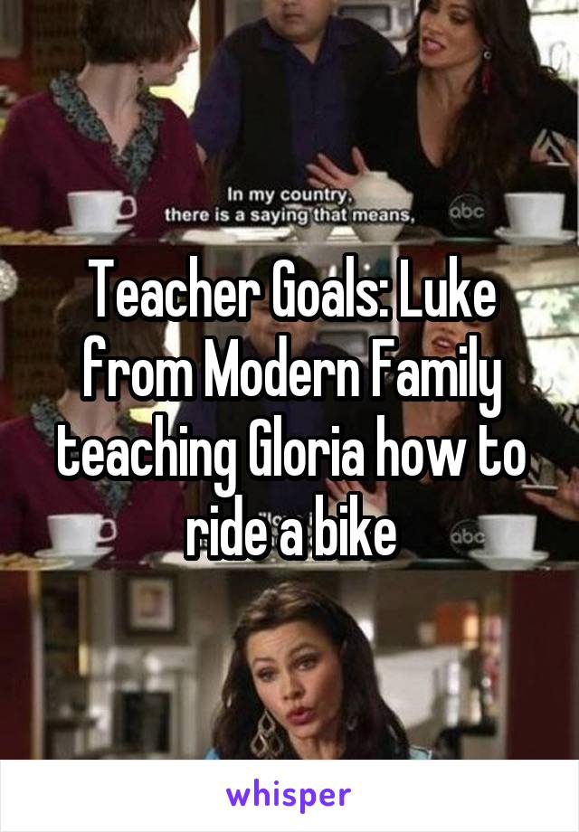 Teacher Goals: Luke from Modern Family teaching Gloria how to ride a bike