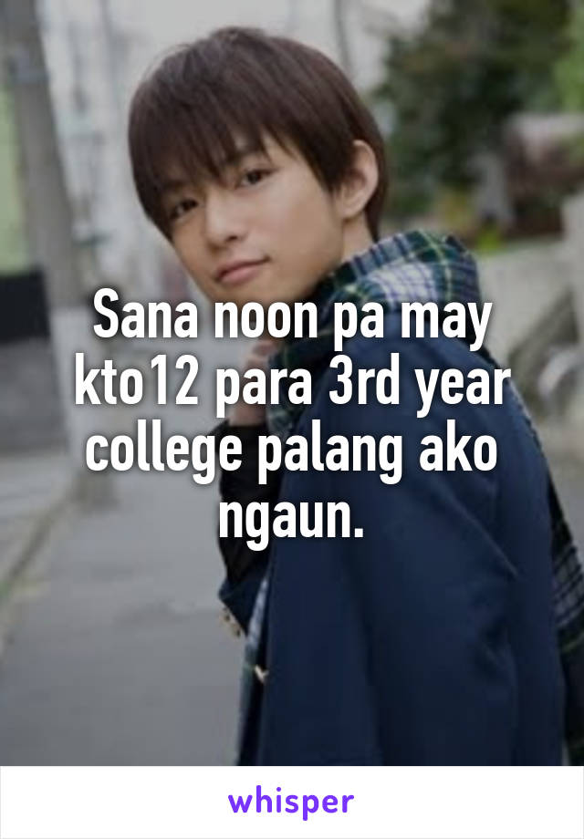 Sana noon pa may kto12 para 3rd year college palang ako ngaun.