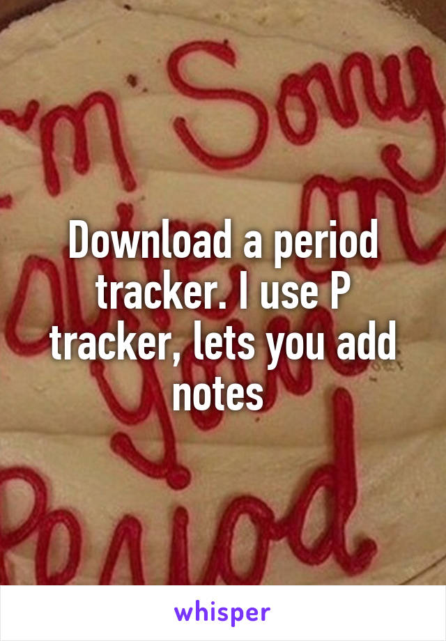 Download a period tracker. I use P tracker, lets you add notes 