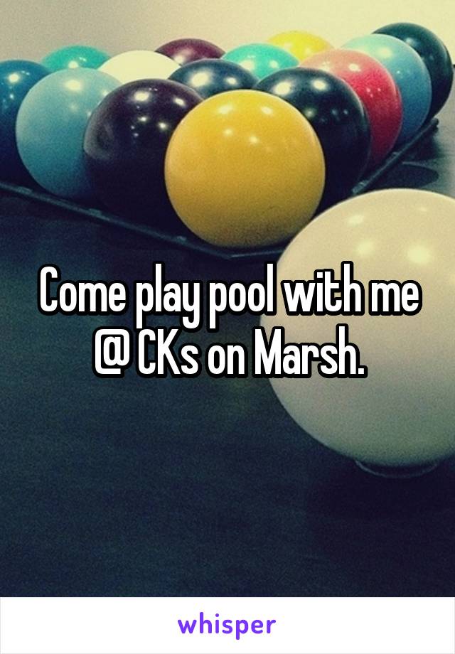 Come play pool with me @ CKs on Marsh.