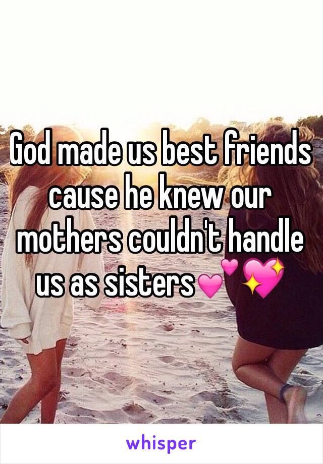 God made us best friends cause he knew our mothers couldn't handle us as sisters💕💖