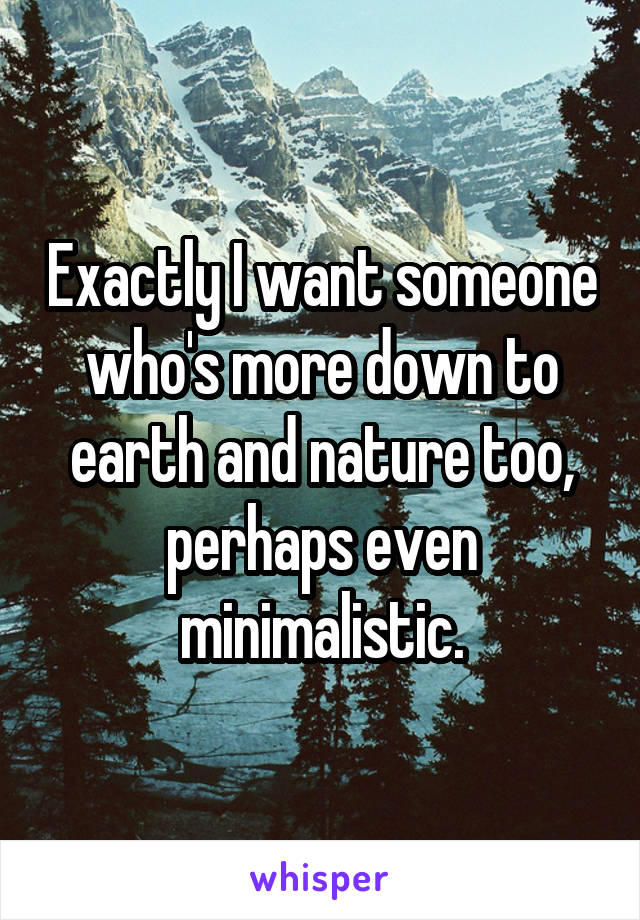 Exactly I want someone who's more down to earth and nature too, perhaps even minimalistic.