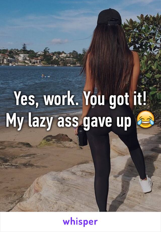 Yes, work. You got it! My lazy ass gave up 😂