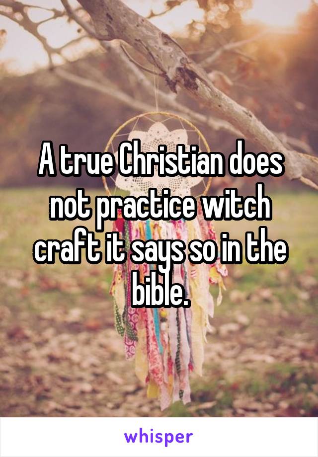 A true Christian does not practice witch craft it says so in the bible.