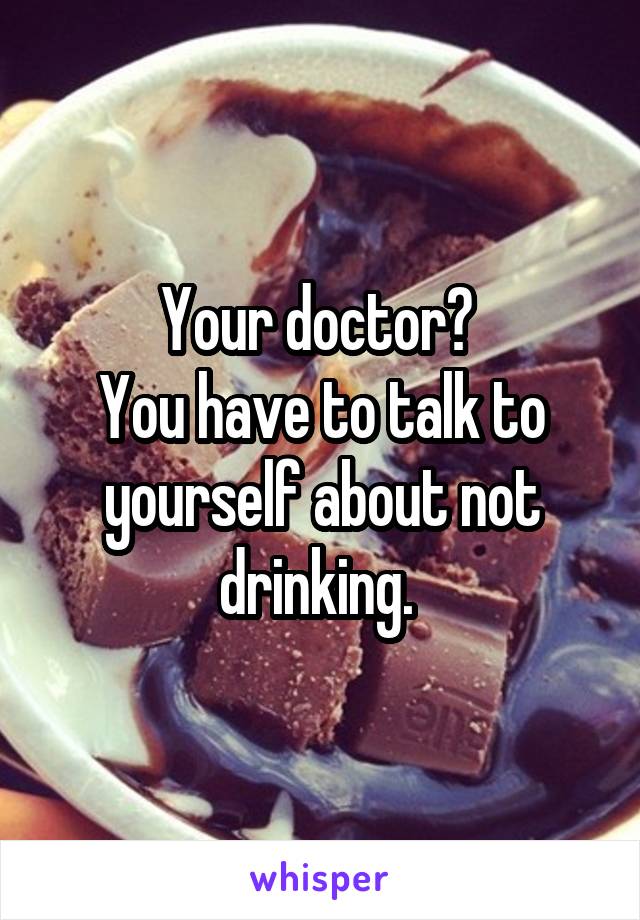 Your doctor? 
You have to talk to yourself about not drinking. 