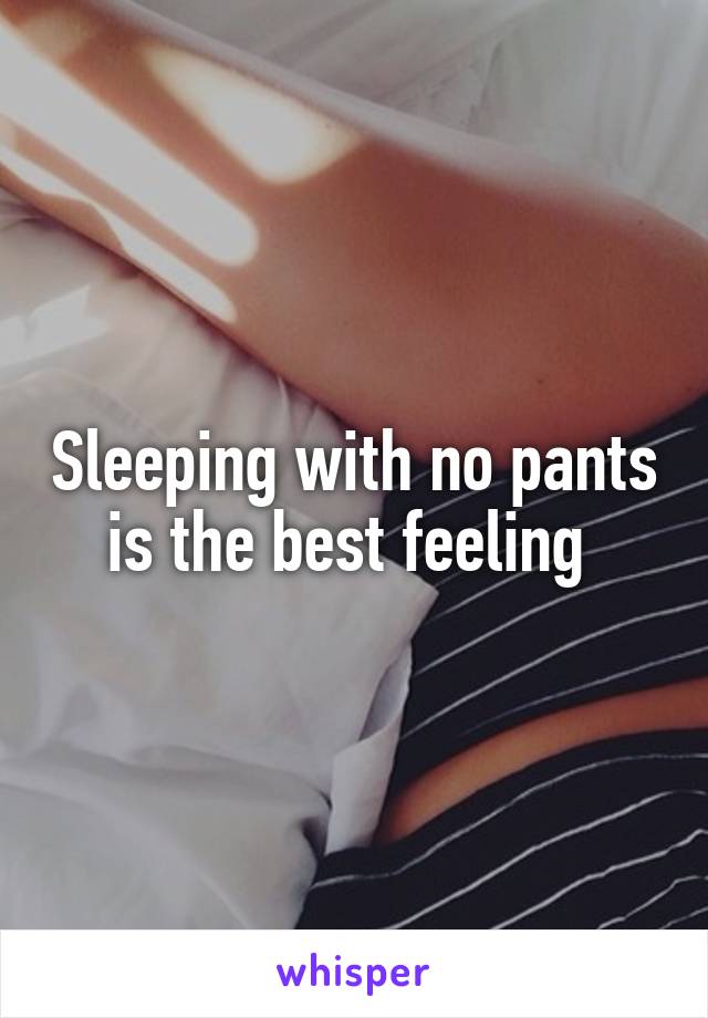 Sleeping with no pants is the best feeling 