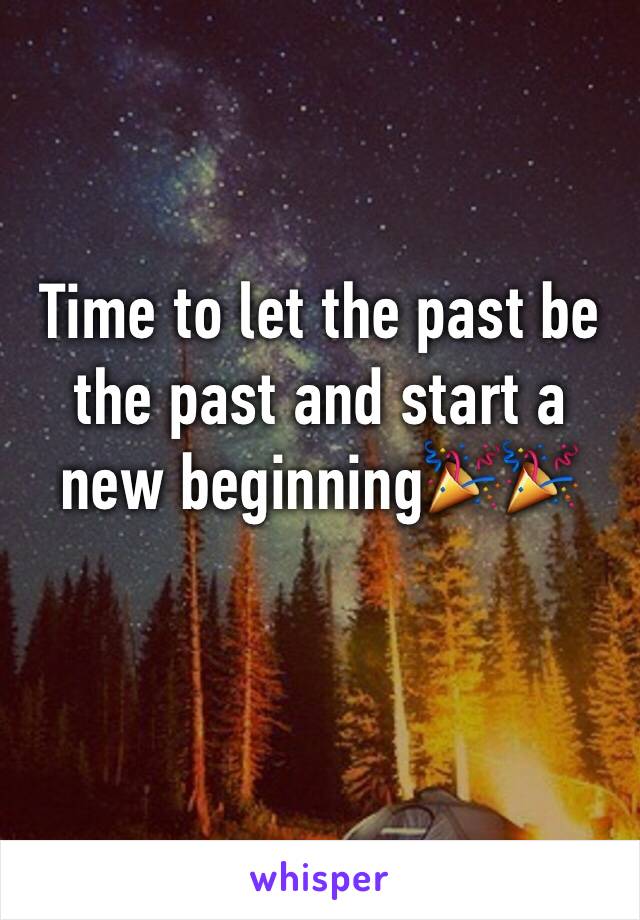 Time to let the past be the past and start a new beginning🎉🎉