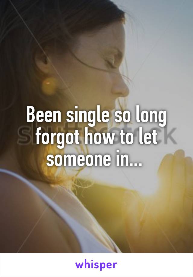 Been single so long forgot how to let someone in... 