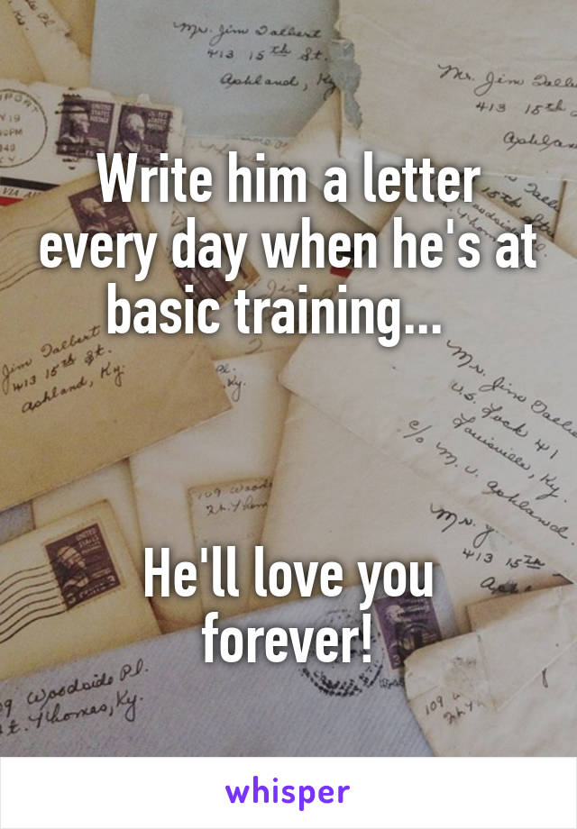 Write him a letter every day when he's at basic training...  



He'll love you forever!