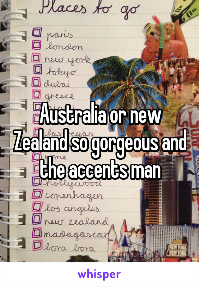 Australia or new Zealand so gorgeous and the accents man