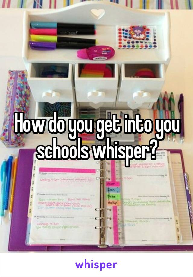 How do you get into you schools whisper?