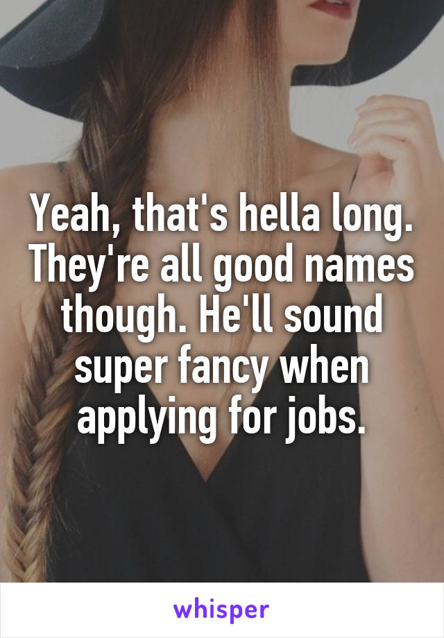 Yeah, that's hella long. They're all good names though. He'll sound super fancy when applying for jobs.