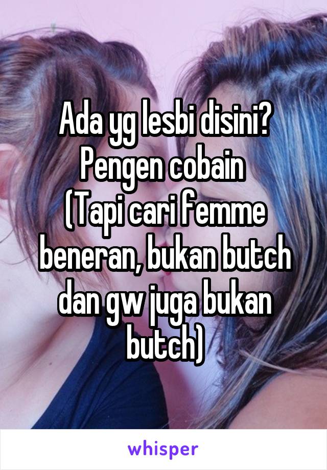 Ada yg lesbi disini?
Pengen cobain 
(Tapi cari femme beneran, bukan butch dan gw juga bukan butch)