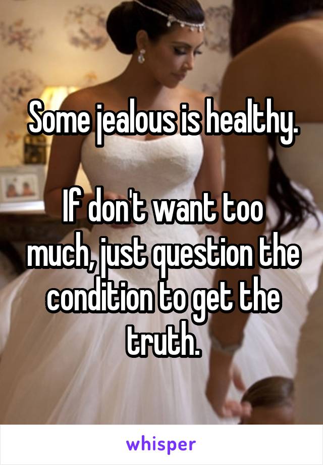 Some jealous is healthy.

If don't want too much, just question the condition to get the truth.