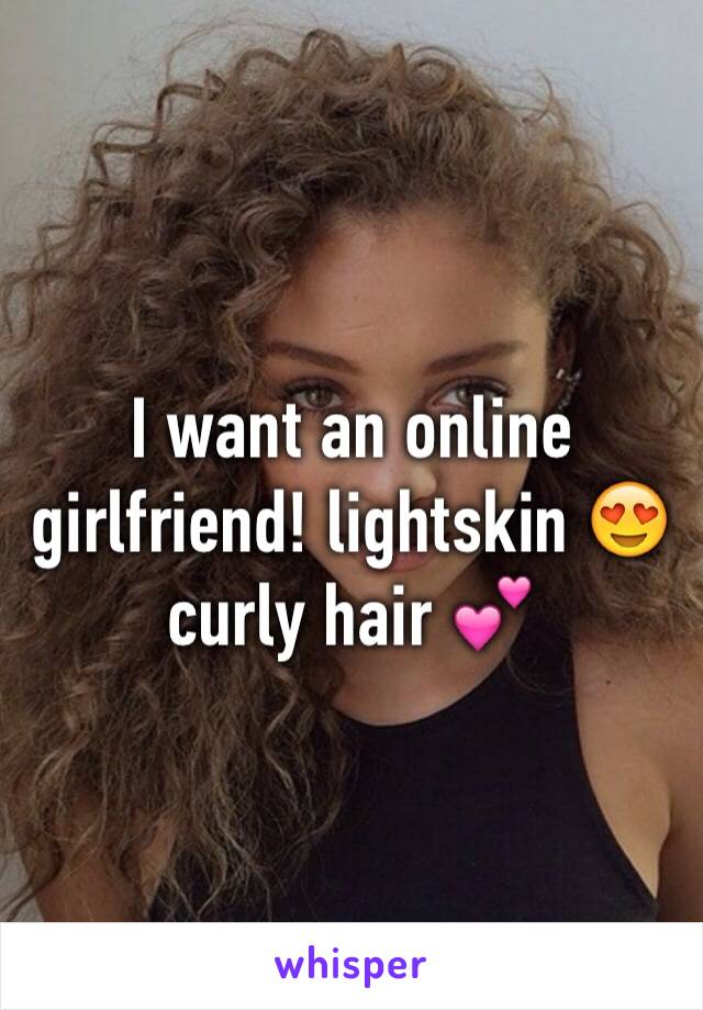 I want an online girlfriend! lightskin 😍curly hair 💕