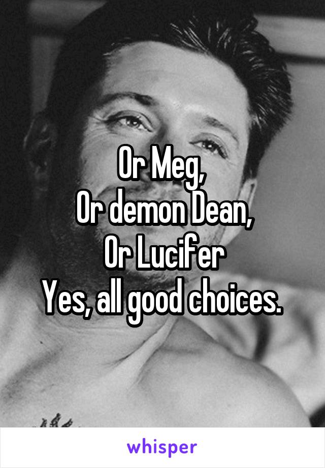 Or Meg, 
Or demon Dean,
Or Lucifer
Yes, all good choices. 