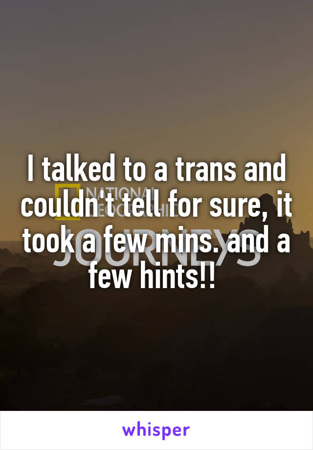 I talked to a trans and couldn't tell for sure, it took a few mins. and a few hints!! 