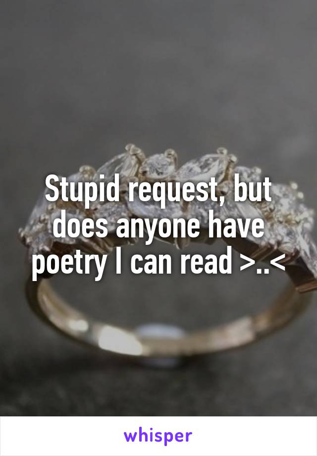 Stupid request, but does anyone have poetry I can read >..<