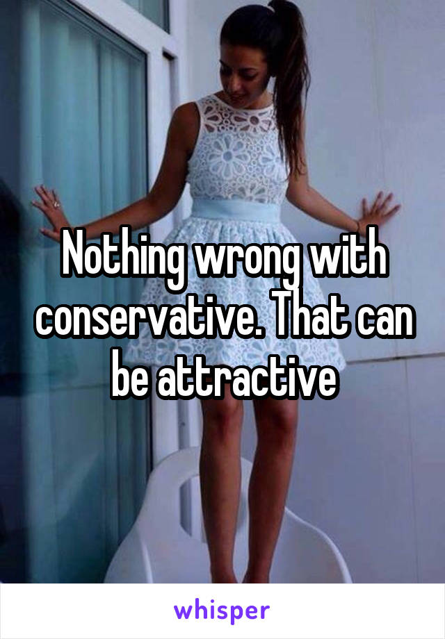 Nothing wrong with conservative. That can be attractive