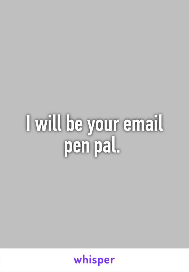 I will be your email pen pal. 