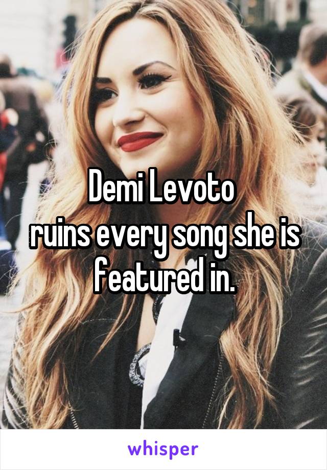 Demi Levoto 
ruins every song she is featured in.